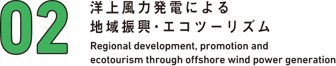 02 洋上風力発電による地域復興・エコツーリズム Regional development, promotion and ecotourism through offshore wind power generation