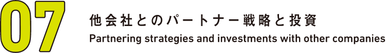 07 他会社とのパートナー戦略と投資 Partnering strategies and investments with other companies