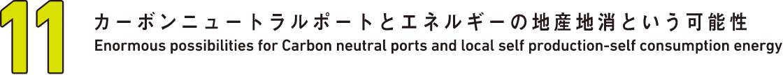 11 カーボンニュートラルポートとエネルギーの地産地消という可能性 Enormous possibilities for Carbon neutral ports and local self production-self consumption energy